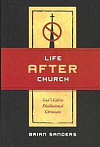 Life After Church: Gods Call to Disillusioned Christians (Paperback)