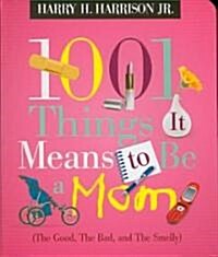 1001 Things It Means to Be a Mom: (The Good, the Bad, and the Smelly) (Paperback)