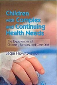 Children with Complex and Continuing Health Needs : The Experiences of Children, Families and Care Staff (Paperback)