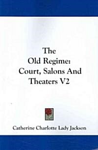The Old Regime: Court, Salons and Theaters V2 (Paperback)