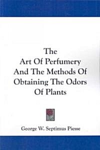 The Art of Perfumery and the Methods of Obtaining the Odors of Plants (Paperback)
