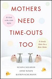 Mothers Need Time-Outs, Too: Its Good to Be a Little Selfish--It Actually Makes You a Better Mother (Paperback)