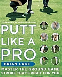 Putt Like a Pro: Master the Ground Game Stroke Thats Right for You (Paperback)