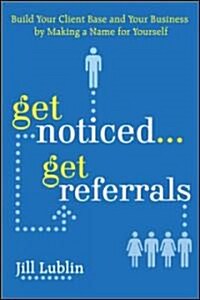 Get Noticed... Get Referrals: Build Your Client Base and Your Business by Making a Name for Yourself (Paperback)