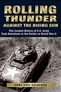 Rolling Thunder Against the Rising Sun: The Combat History of U.S. Army Tank Battalions in the Pacific in World War II (Hardcover)