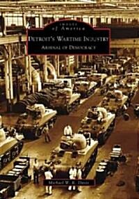 Detroits Wartime Industry: Arsenal of Democracy (Paperback)