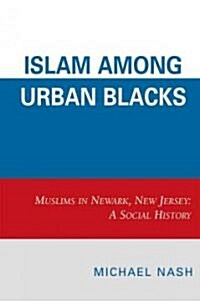 Islam Among Urban Blacks: Muslims in Newark, New Jersey: A Social History (Paperback)