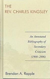 The Rev. Charles Kingsley: An Annotated Bibliography of Secondary Criticism (1900-2006) (Hardcover)