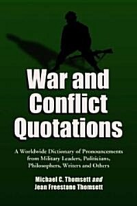War and Conflict Quotations: A Worldwide Dictionary of Pronouncements from Military Leaders, Politicians, Philosophers, Writers and Others             (Paperback)