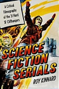 Science Fiction Serials: A Critical Filmography of the 31 Hard SF Cliffhangers; With an Appendix of the 37 Serials with Slight SF Content (Paperback)