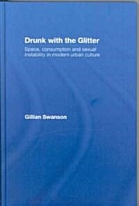 Drunk with the Glitter : Space, Consumption and Sexual Instability in Modern Urban Culture (Hardcover)