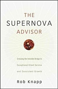 The Supernova Advisor: Crossing the Invisible Bridge to Exceptional Client Service and Consistent Growth (Hardcover)