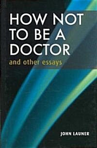 How Not to Be a Doctor And Other Essays (Hardcover, 1st)