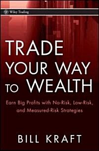 Trade Your Way to Wealth : Earn Big Profits with No-Risk, Low-Risk, and Measured-Risk Strategies (Hardcover)