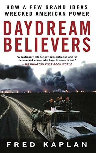 Daydream Believers : How a Few Grand Ideas Wrecked American Power (Hardcover)