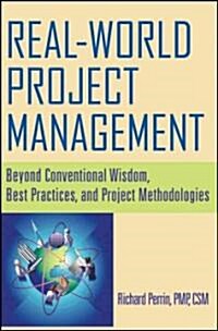 Real World Project Management : Beyond Conventional Wisdom, Best Practices and Project Methodologies (Hardcover)