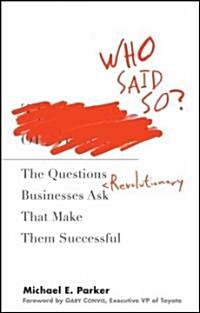 Who Said So? : The Questions Revolutionary Businesses Ask That Make Them Successful (Hardcover)