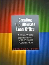 Creating the Ultimate Lean Office: A Zero-Waste Environment with Process Automation (Paperback)