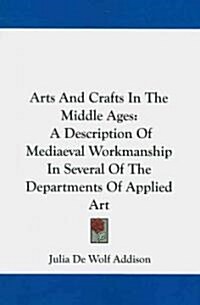 Arts and Crafts in the Middle Ages: A Description of Mediaeval Workmanship in Several of the Departments of Applied Art (Paperback)