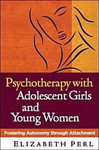 Psychotherapy with Adolescent Girls and Young Women: Fostering Autonomy Through Attachment (Hardcover)