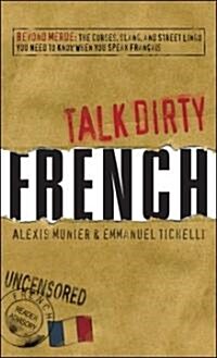 Talk Dirty French: Beyond Merde: The Curses, Slang, and Street Lingo You Need to Know When You Speak Francais (Paperback)