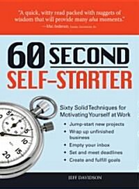 60 Second Self-Starter: Sixty Solid Techniques for Motivating Yourself at Work (Paperback)