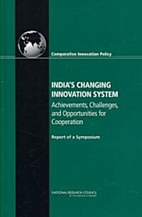 Indias Changing Innovation System: Achievements, Challenges, and Opportunities for Cooperation: Report of a Symposium (Hardcover)