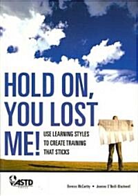 Hold On, You Lost Me: Use Learning Styles to Create Training That Sticks (Paperback)