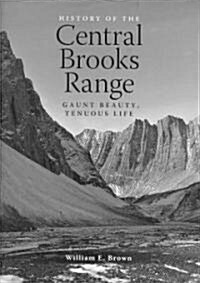 History of the Central Brooks Range: Gaunt Beauty, Tenuous Life (Hardcover)