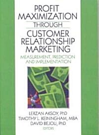 Profit Maximization Through Customer Relationship Marketing: Measurement, Prediction, and Implementation                                               (Paperback)