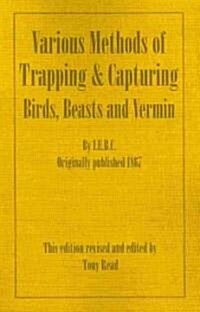 Various Methods of Trapping and Capturing Birds, Beasts and Vermin (Paperback)