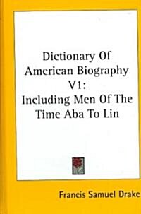 Dictionary of American Biography V1: Including Men of the Time ABA to Lin (Hardcover)