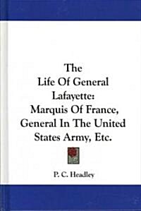 The Life of General Lafayette: Marquis of France, General in the United States Army, Etc. (Hardcover)