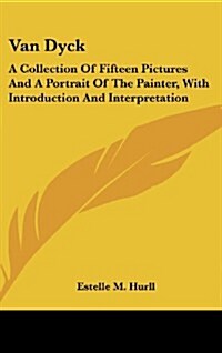 Van Dyck: A Collection of Fifteen Pictures and a Portrait of the Painter, with Introduction and Interpretation (Hardcover)