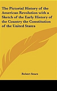 The Pictorial History of the American Revolution with a Sketch of the Early History of the Country the Constitution of the United States (Hardcover)