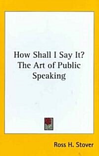 How Shall I Say It? the Art of Public Speaking (Hardcover)