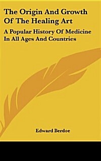 The Origin and Growth of the Healing Art: A Popular History of Medicine in All Ages and Countries (Hardcover)