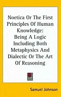 Noetica or the First Principles of Human Knowledge: Being a Logic Including Both Metaphysics and Dialectic or the Art of Reasoning (Hardcover)