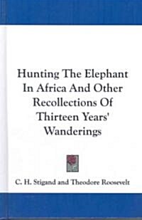 Hunting the Elephant in Africa and Other Recollections of Thirteen Years Wanderings (Hardcover)