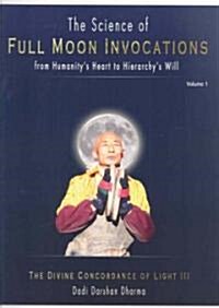 The Science of Full Moon Invocations from Humanitys Heart to Hierarchys Will: Volume 1: The Divine Concordance of Light III (Paperback)