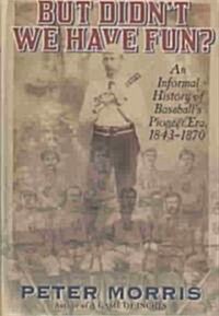 But Didnt We Have Fun?: An Informal History of Baseballs Pioneer Era, 1843-1870 (Hardcover)