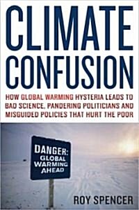 Climate Confusion: How Global Warming Hysteria Leads to Bad Science, Pandering Politicians, and Misguided Policies That Hurt the Poor                  (Hardcover)