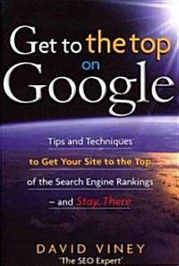 Get to the Top on Google : Tips and Techniques to Get Your Site to the Top of the Search Engine Rankings and Stay There (Paperback)