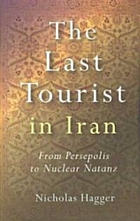 Last Tourist in Iran, The – From Persepolis to Nuclear Natanz (Paperback)