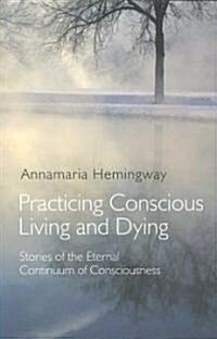 Practicing Conscious Living and Dying : Stories of the Eternal Continuum of Consciousness (Paperback)