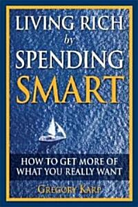 Living Rich by Spending Smart: How to Get More of What You Really Want (Paperback)