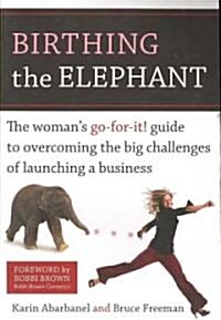 Birthing the Elephant: The Womans Go-For-It! Guide to Overcoming the Big Challenges of Launching a Business (Paperback)