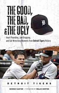 The Good, the Bad, & the Ugly: Detroit Tigers: Heart-Pounding, Jaw-Dropping, and Gut-Wrenching Moments from Detroit Tigers History (Hardcover)