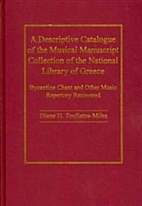 A Descriptive Catalogue of the Musical Manuscript Collection of the National Library of Greece : Byzantine Chant and Other Music Repertory Recovered (Hardcover)