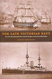 The Late Victorian Navy : The Pre-dreadnought Era and the Origins of the First World War (Hardcover)